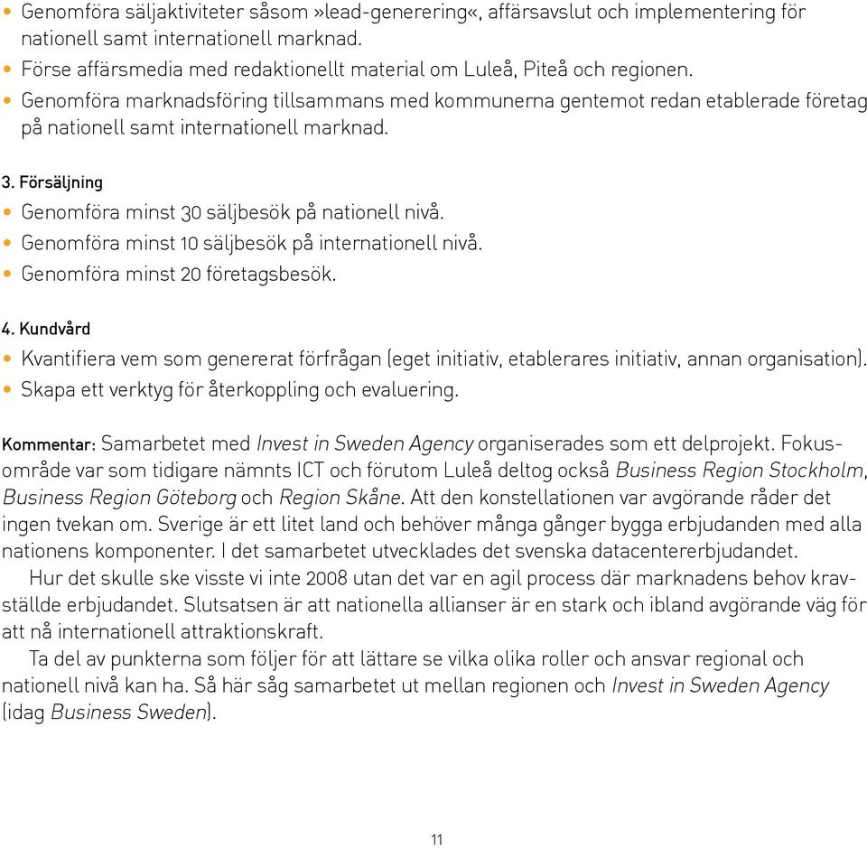 Genomföra minst 10 säljbesök på internationell nivå. Genomföra minst 20 företagsbesök. 4. Kundvård Kvantifiera vem som genererat förfrågan (eget initiativ, etablerares initiativ, annan organisation).