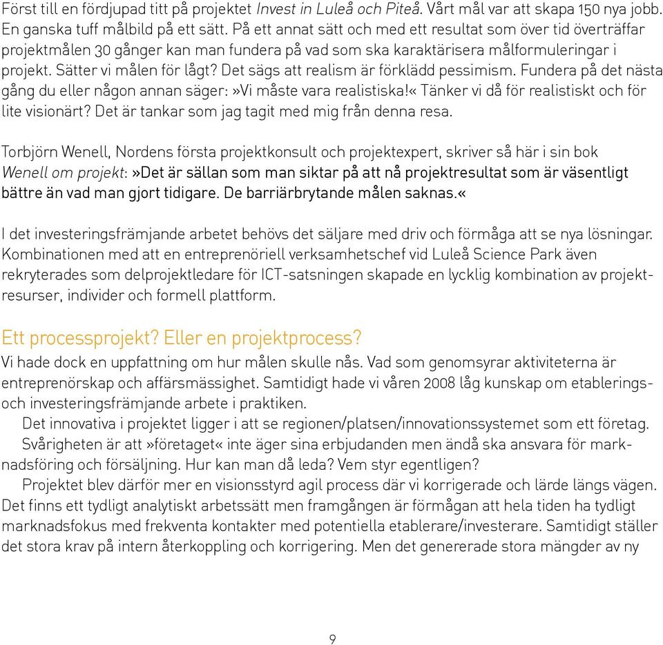 Det sägs att realism är förklädd pessimism. Fundera på det nästa gång du eller någon annan säger:»vi måste vara realistiska!«tänker vi då för realistiskt och för lite visionärt?