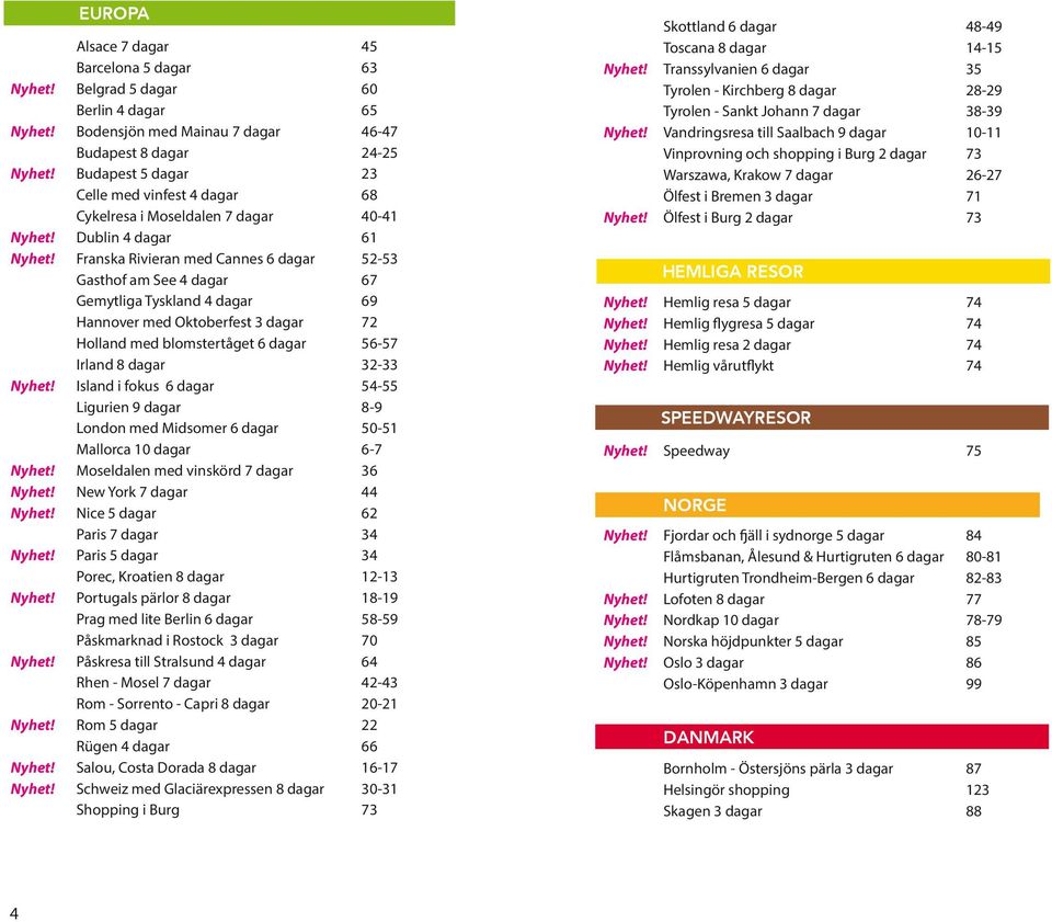 Franska Rivieran med Cannes 6 dagar 52-53 Gasthof am See 4 dagar 67 Gemytliga Tyskland 4 dagar 69 Hannover med Oktoberfest 3 dagar 72 Holland med blomstertåget 6 dagar 56-57 Irland 8 dagar 32-33