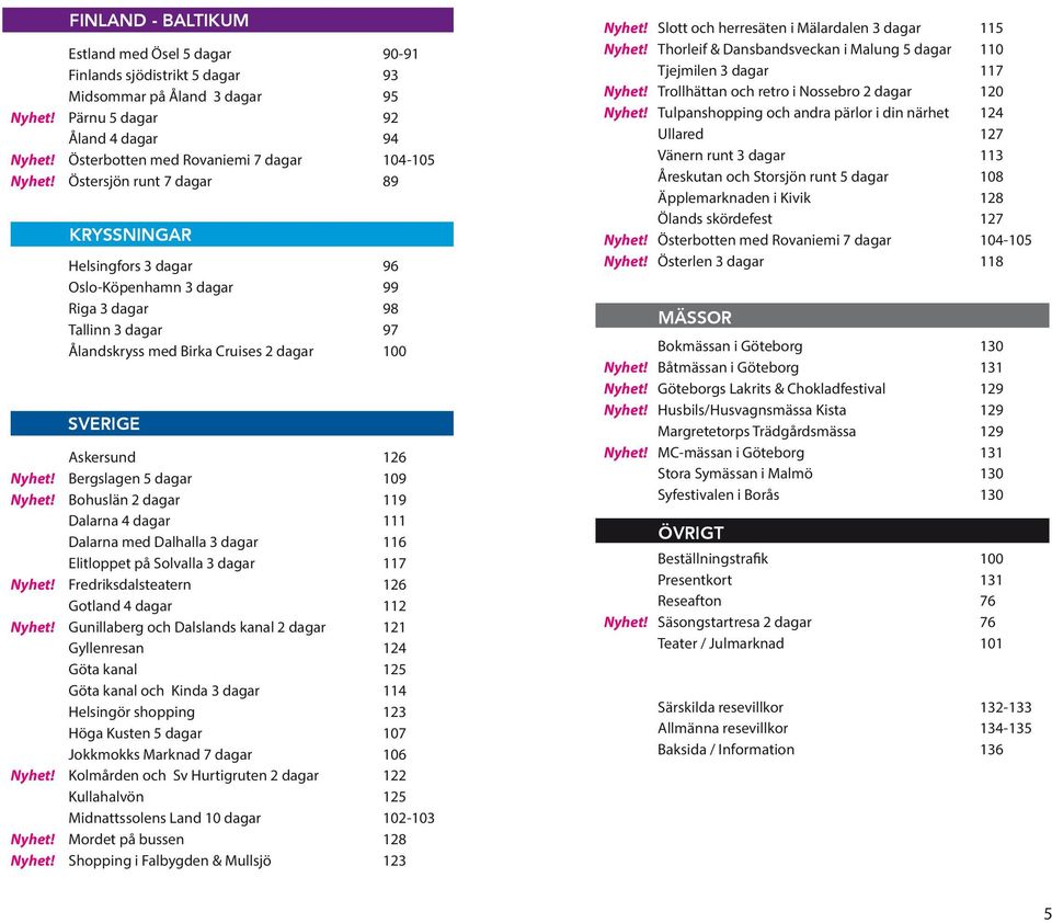 Östersjön runt 7 dagar 89 KRYSSNINGAR Helsingfors 3 dagar 96 Oslo-Köpenhamn 3 dagar 99 Riga 3 dagar 98 Tallinn 3 dagar 97 Ålandskryss med Birka Cruises 2 dagar 100 SVERIGE Askersund 126 Nyhet!