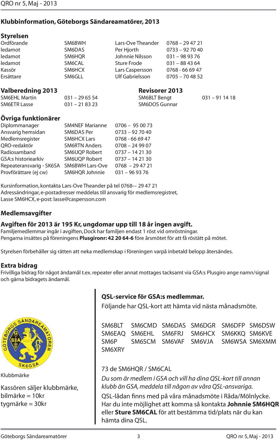 23 Revisorer 2013 SM6BLT Bengt 031 91 14 18 SM6DOS Gunnar Övriga funktionärer Diplommanager SM4NEF Marianne 0706 95 00 73 Ansvarig hemsidan SM6DAS Per 0733 92 70 40 Medlemsregister SM6HCX Lars