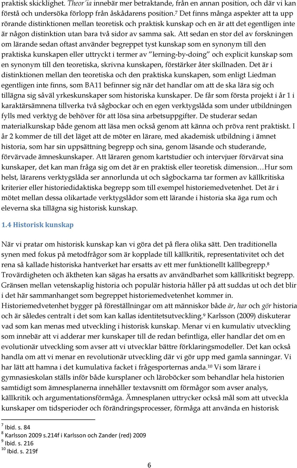 Att sedan en stor del av forskningen om lärande sedan oftast använder begreppet tyst kunskap som en synonym till den praktiska kunskapen eller uttryckt i termer av lerning-by-doing och explicit