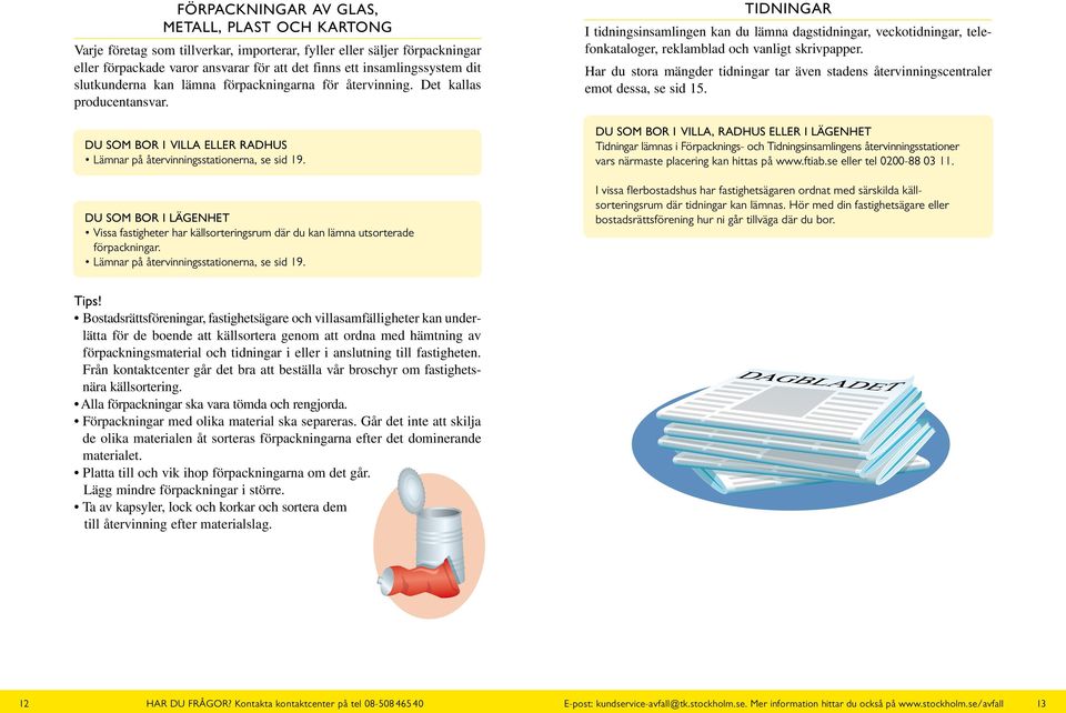 Du som bor i lägenhet Vissa fastigheter har källsorteringsrum där du kan lämna utsorterade förpackningar. Lämnar på återvinningsstationerna, se sid 19.
