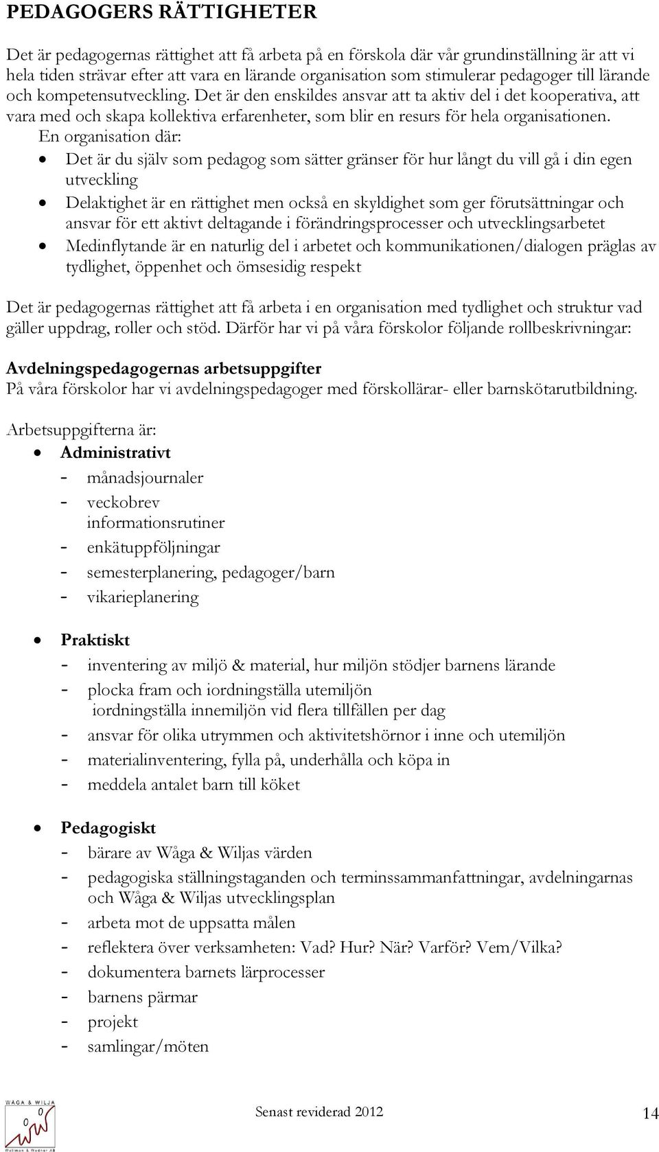 En organisation där: Det är du själv som pedagog som sätter gränser för hur långt du vill gå i din egen utveckling Delaktighet är en rättighet men också en skyldighet som ger förutsättningar och