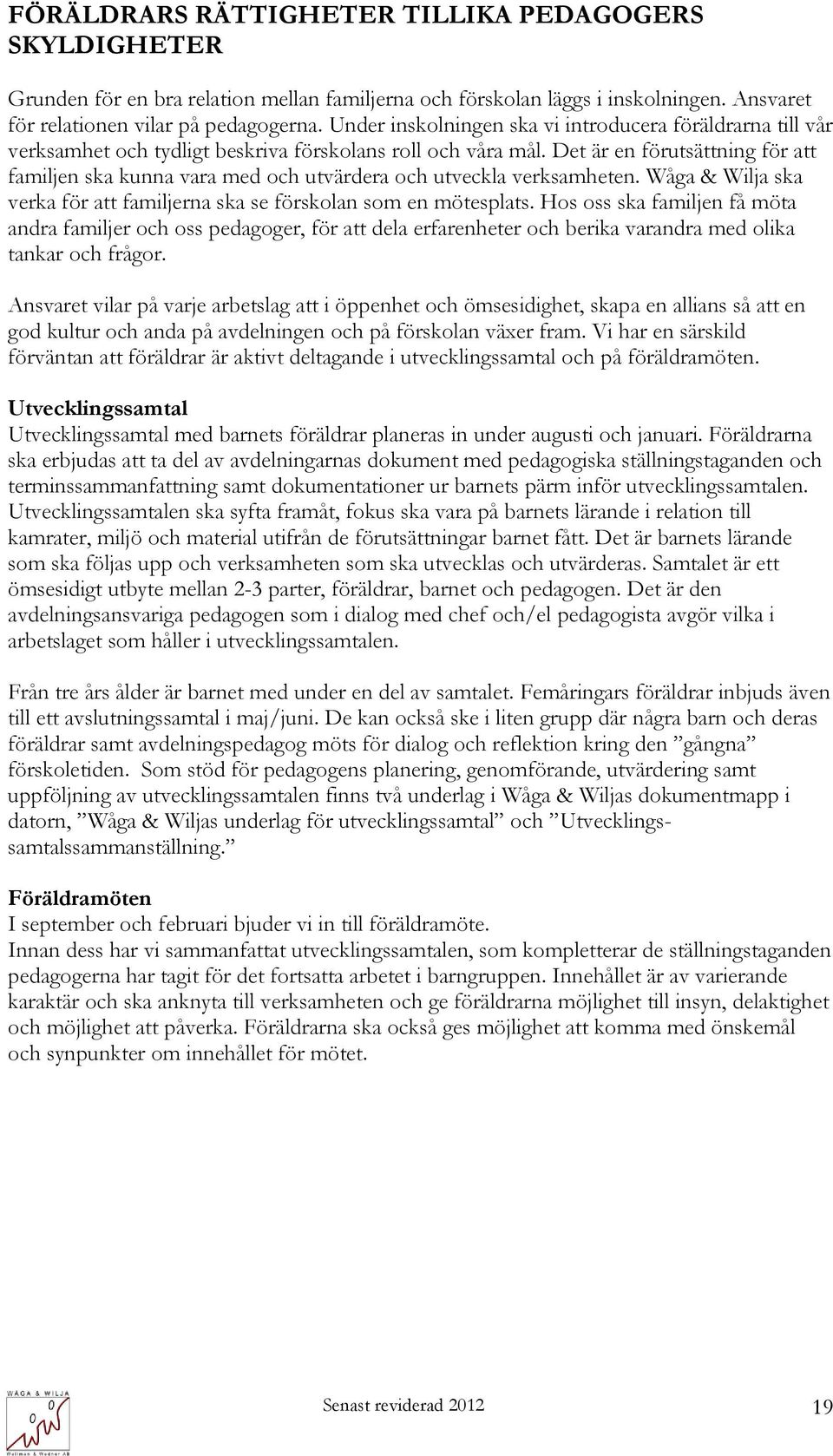 Det är en förutsättning för att familjen ska kunna vara med och utvärdera och utveckla verksamheten. Wåga & Wilja ska verka för att familjerna ska se förskolan som en mötesplats.