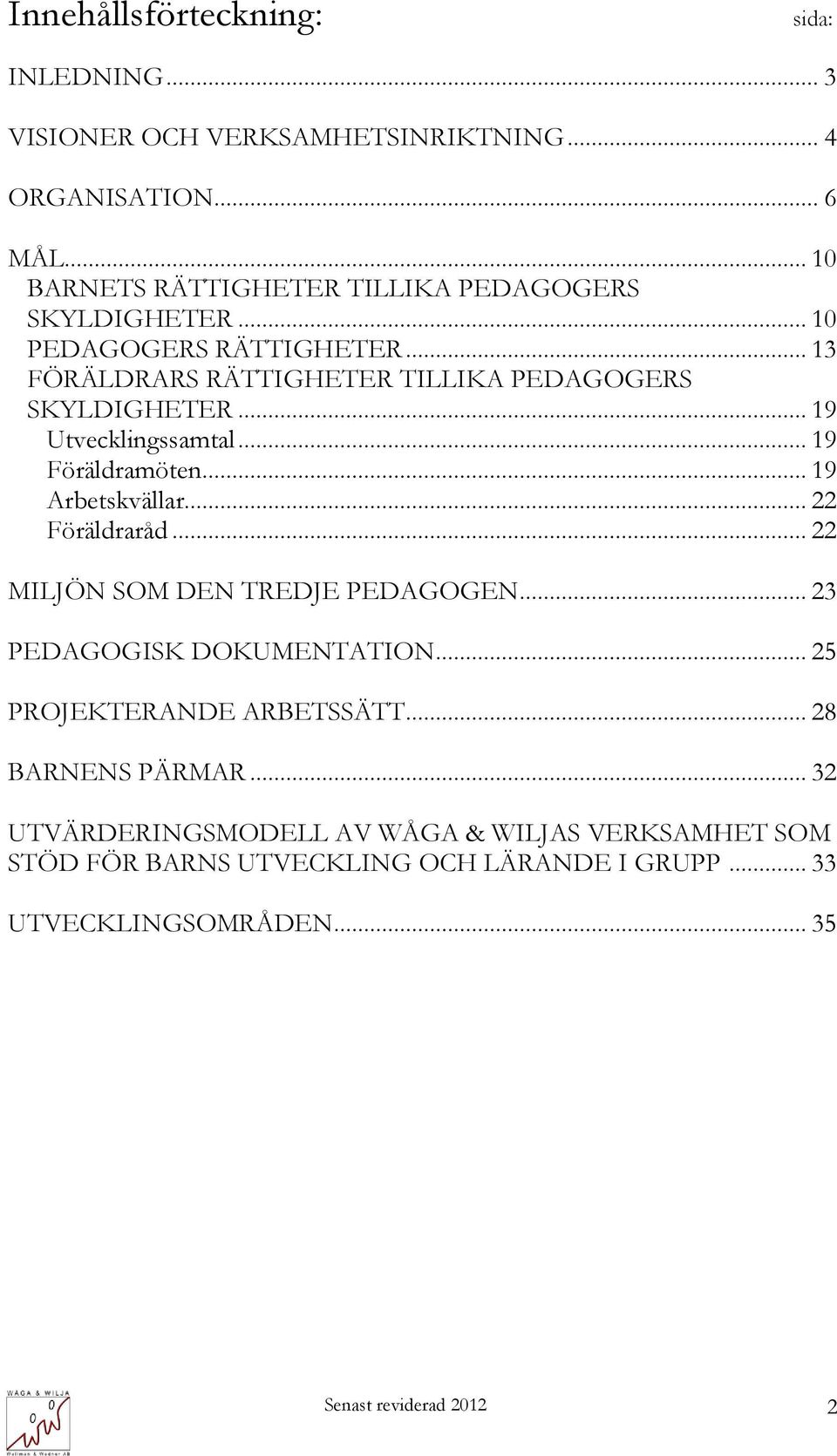 .. 19 Utvecklingssamtal... 19 Föräldramöten... 19 Arbetskvällar... 22 Föräldraråd... 22 MILJÖN SOM DEN TREDJE PEDAGOGEN... 23 PEDAGOGISK DOKUMENTATION.