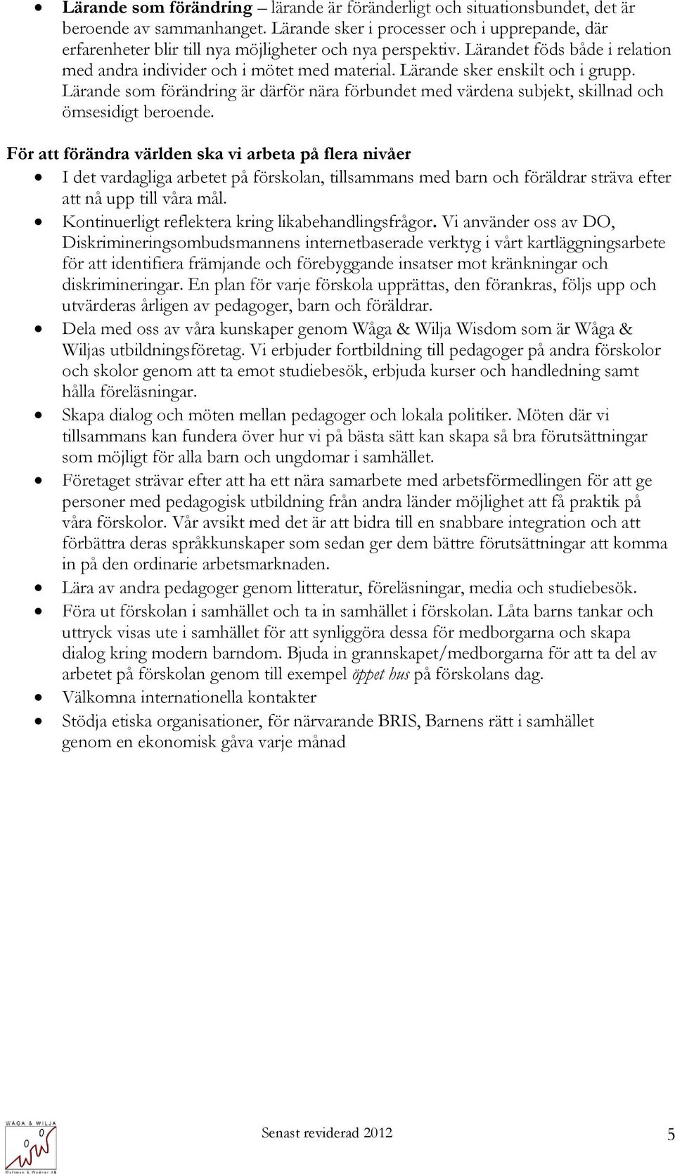 Lärande sker enskilt och i grupp. Lärande som förändring är därför nära förbundet med värdena subjekt, skillnad och ömsesidigt beroende.