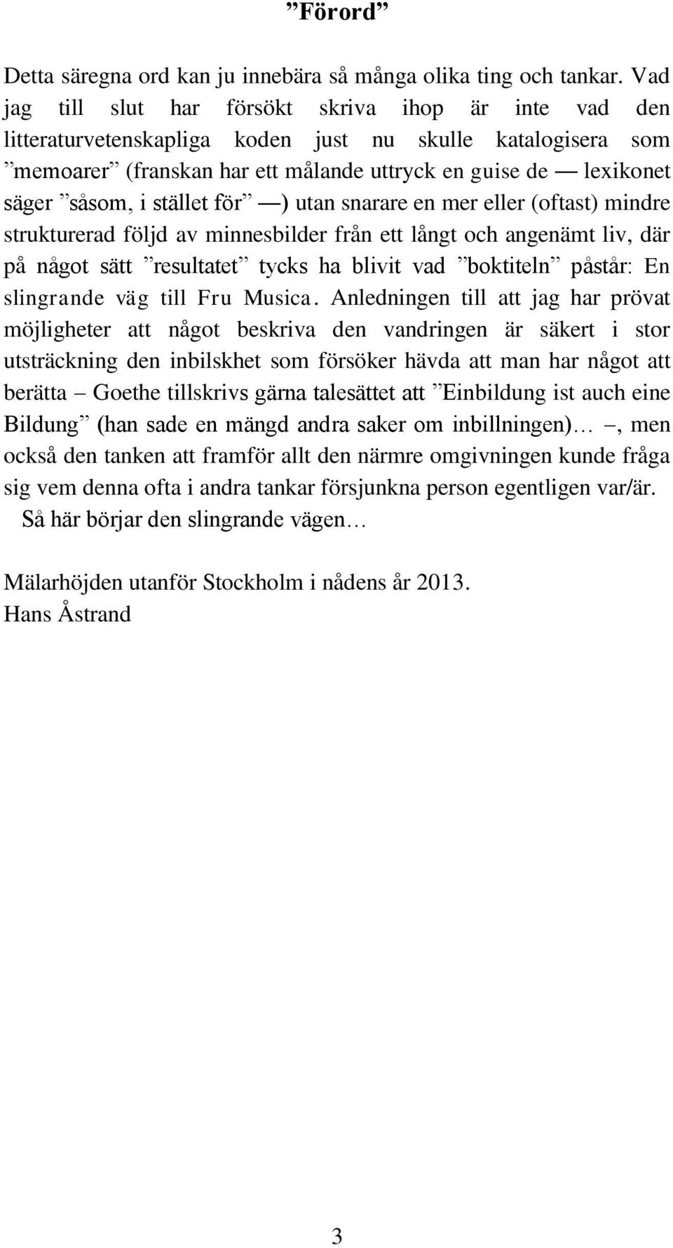 stället för ) utan snarare en mer eller (oftast) mindre strukturerad följd av minnesbilder från ett långt och angenämt liv, där på något sätt resultatet tycks ha blivit vad boktiteln påstår: En