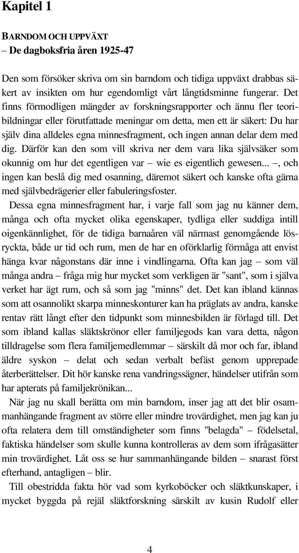 annan delar dem med dig. Därför kan den som vill skriva ner dem vara lika självsäker som okunnig om hur det egentligen var wie es eigentlich gewesen.