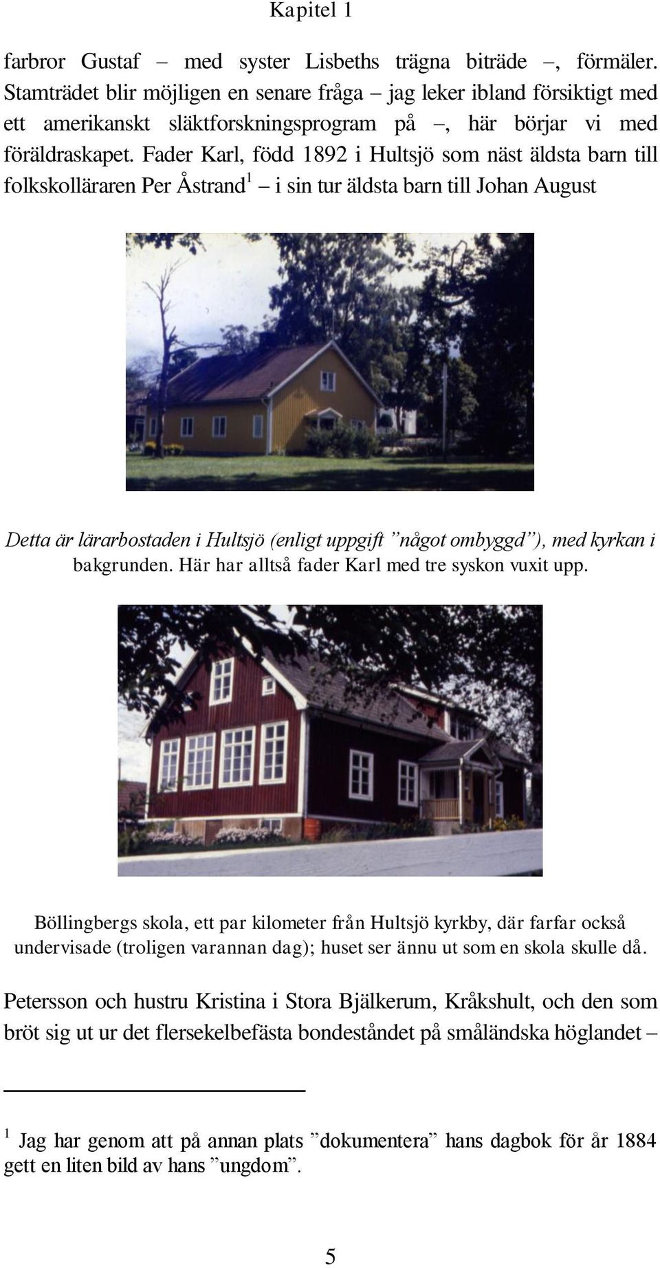 Fader Karl, född 1892 i Hultsjö som näst äldsta barn till folkskolläraren Per Åstrand 1 i sin tur äldsta barn till Johan August Detta är lärarbostaden i Hultsjö (enligt uppgift något ombyggd ), med