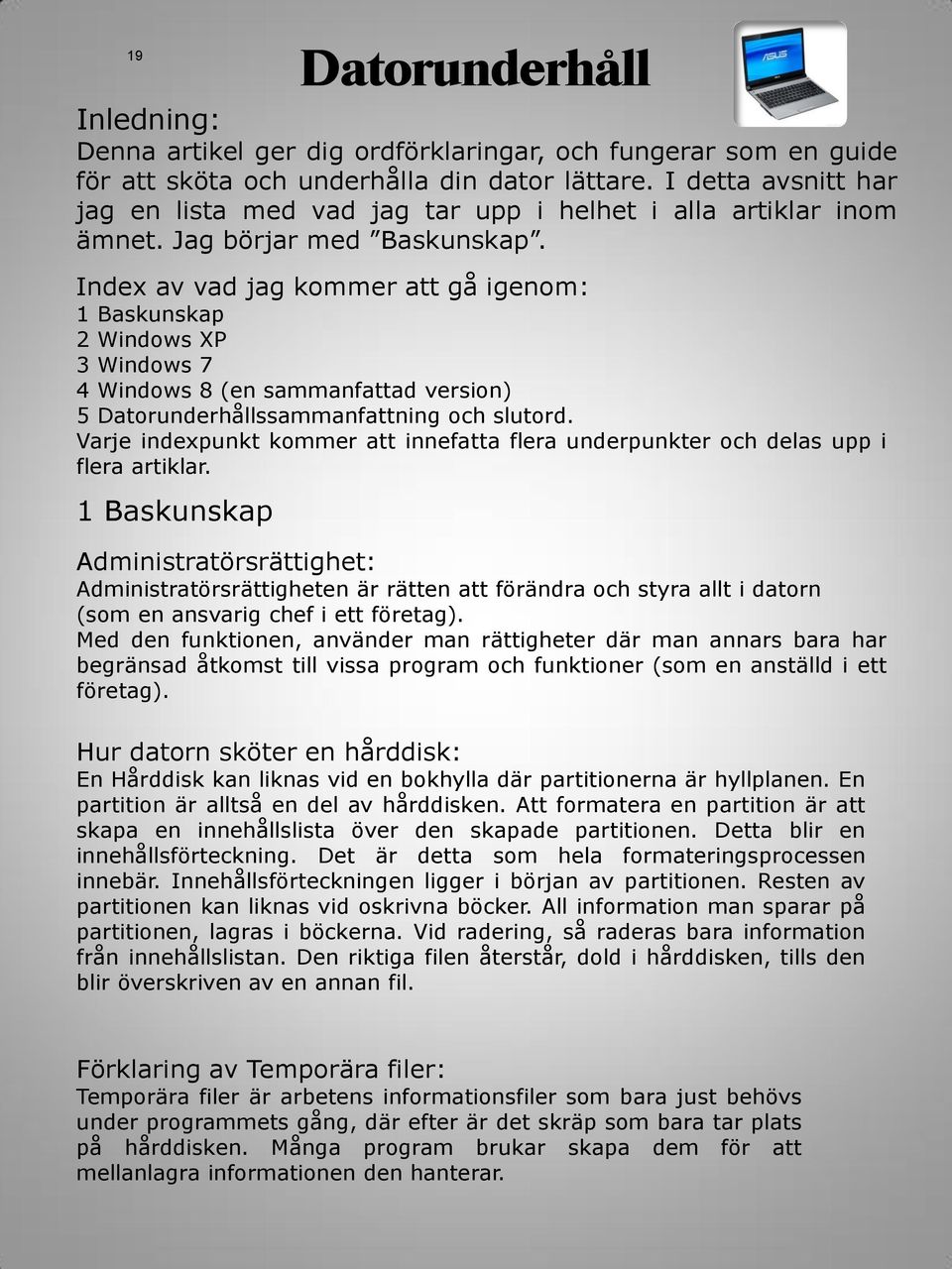 Index av vad jag kommer att gå igenom: 1 Baskunskap 2 Windows XP 3 Windows 7 4 Windows 8 (en sammanfattad version) 5 Datorunderhållssammanfattning och slutord.