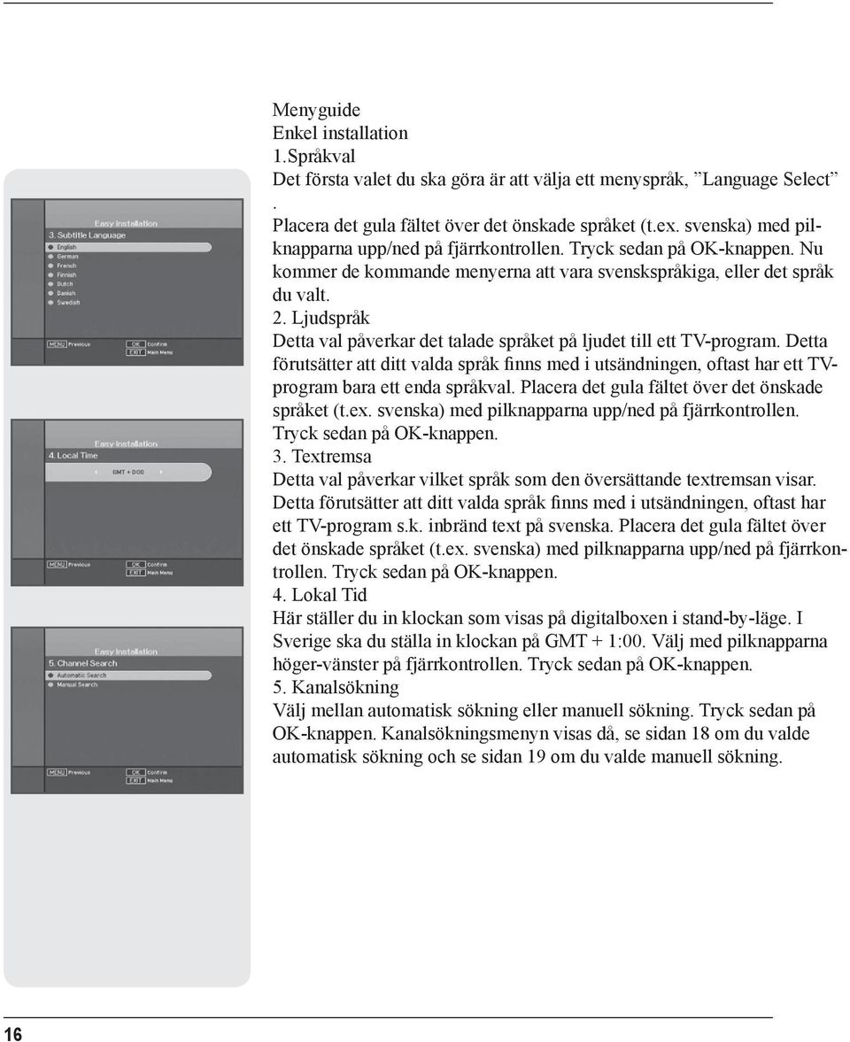 Nu kommer de kommande menyerna att vara svenskspråkiga, eller det språk du valt. 2. Ljudspråk Detta val påverkar det talade språket på ljudet till ett TV-program.