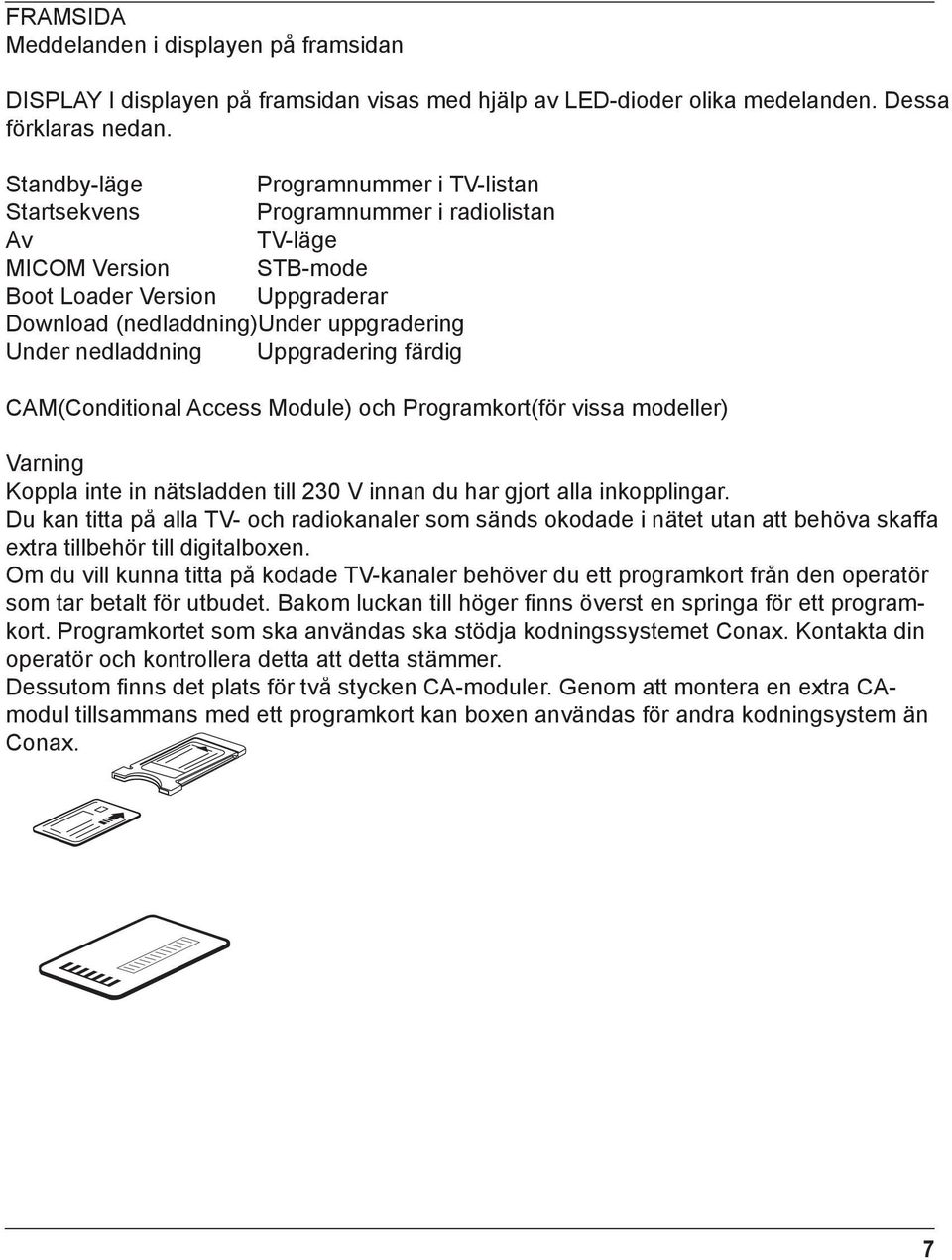 Under nedladdning Uppgradering färdig CAM(Conditional Access Module) och Programkort(för vissa modeller) Varning Koppla inte in nätsladden till 230 V innan du har gjort alla inkopplingar.