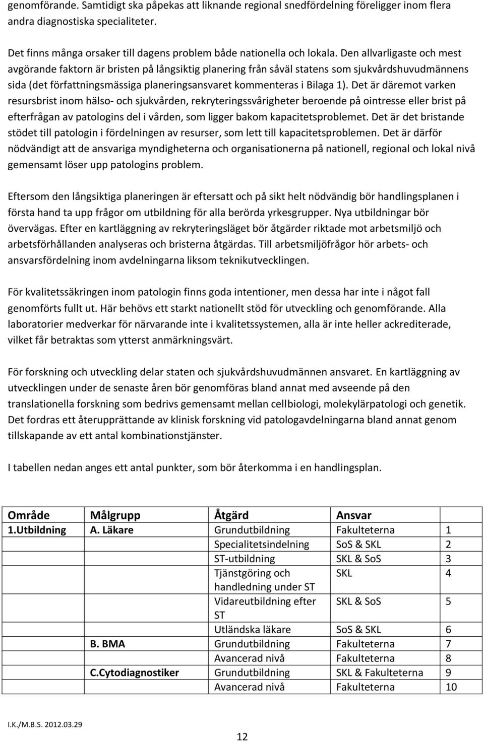 Det är däremot varken resursbrist inom hälso- och sjukvården, rekryteringssvårigheter beroende på ointresse eller brist på efterfrågan av patologins del i vården, som ligger bakom kapacitetsproblemet.