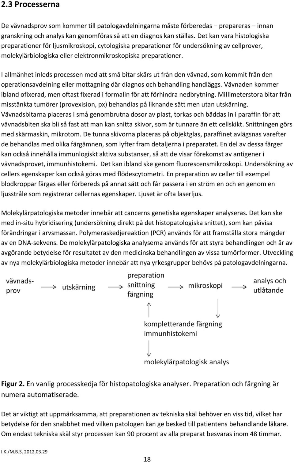 I allmänhet inleds processen med att små bitar skärs ut från den vävnad, som kommit från den operationsavdelning eller mottagning där diagnos och behandling handläggs.