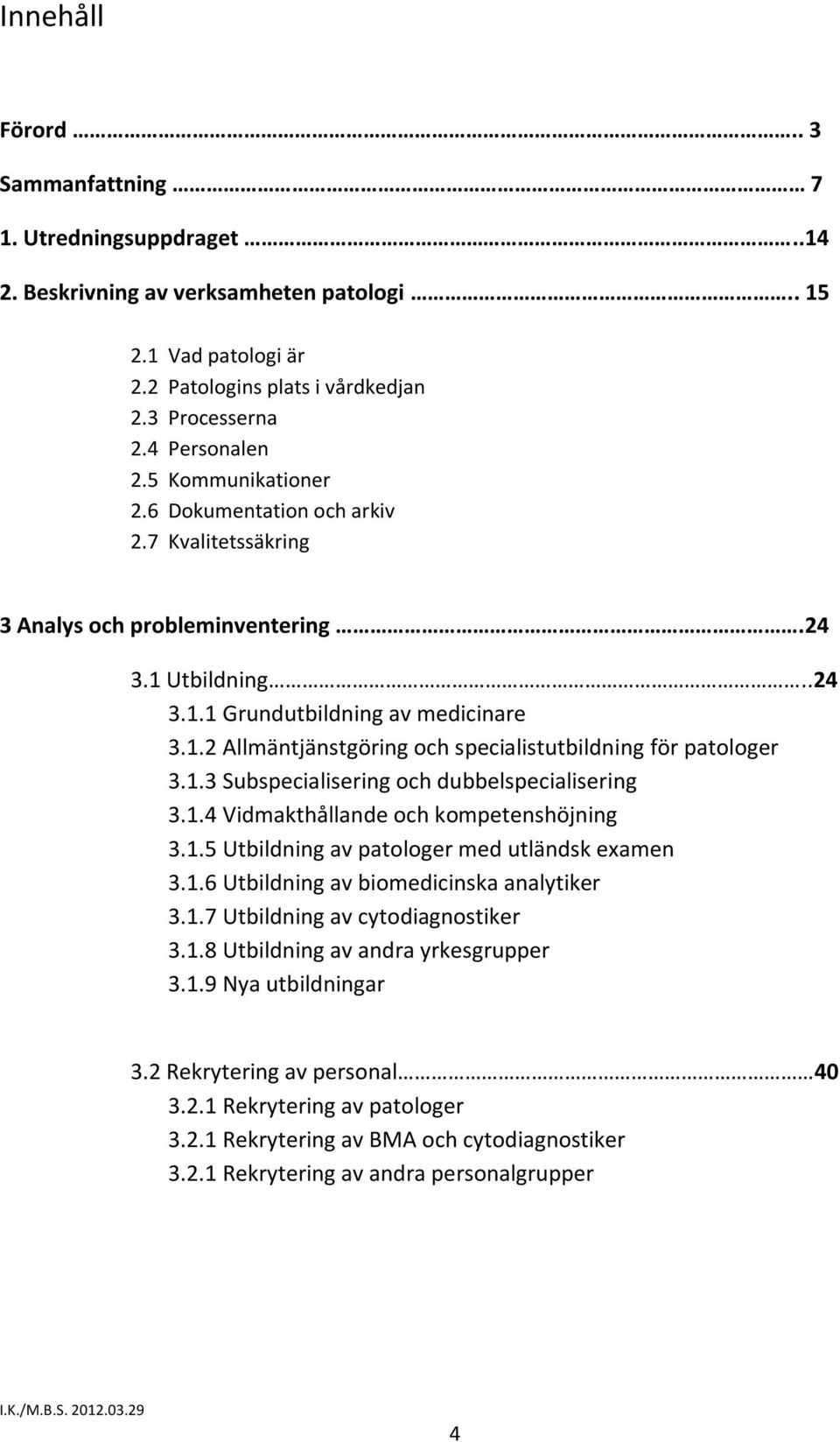 1.3 Subspecialisering och dubbelspecialisering 3.1.4 Vidmakthållande och kompetenshöjning 3.1.5 Utbildning av patologer med utländsk examen 3.1.6 Utbildning av biomedicinska analytiker 3.1.7 Utbildning av cytodiagnostiker 3.