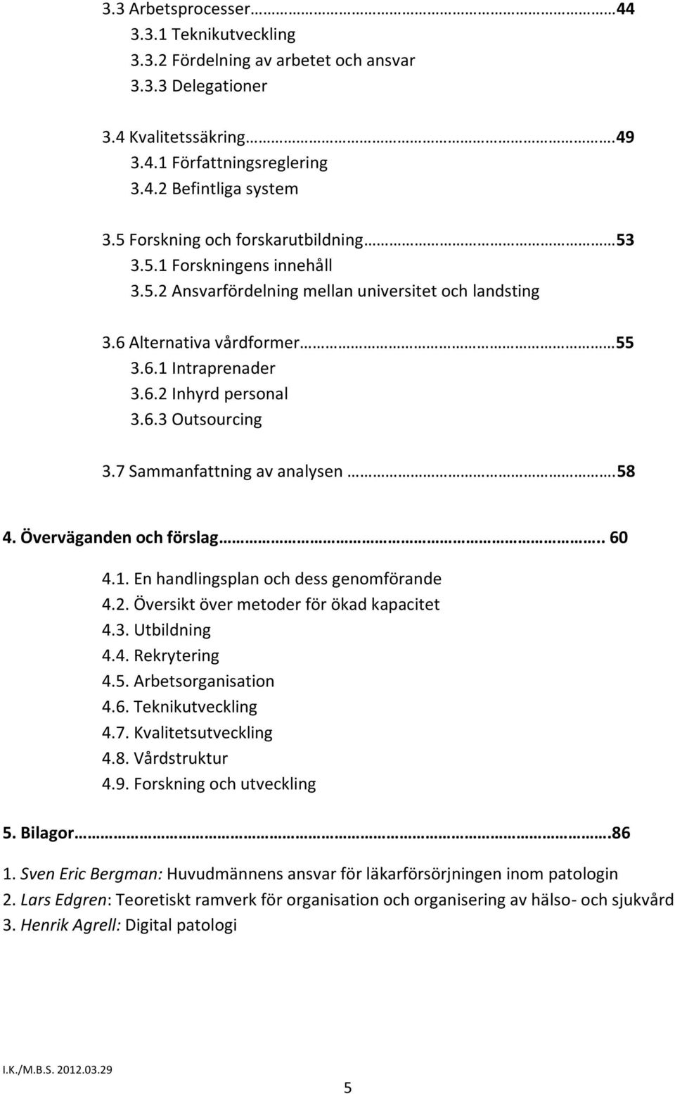 7 Sammanfattning av analysen.58 4. Överväganden och förslag.. 60 4.1. En handlingsplan och dess genomförande 4.2. Översikt över metoder för ökad kapacitet 4.3. Utbildning 4.4. Rekrytering 4.5. Arbetsorganisation 4.