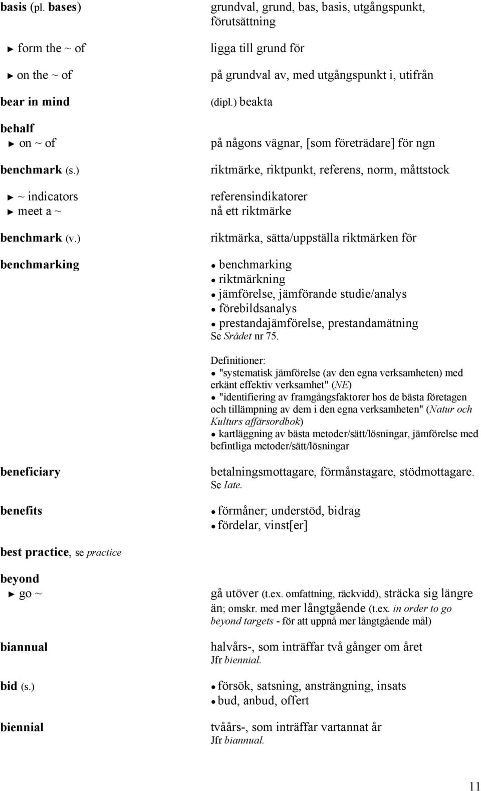 ) beakta på någons vägnar, [som företrädare] för ngn riktmärke, riktpunkt, referens, norm, måttstock referensindikatorer nå ett riktmärke riktmärka, sätta/uppställa riktmärken för benchmarking