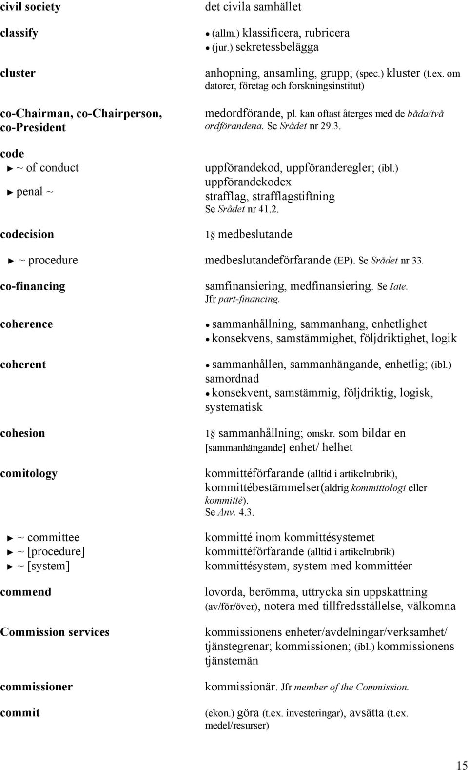 3. uppförandekod, uppföranderegler; (ibl.) uppförandekodex strafflag, strafflagstiftning Se Srådet nr 41.2. 1 medbeslutande ~ procedure medbeslutandeförfarande (EP). Se Srådet nr 33.