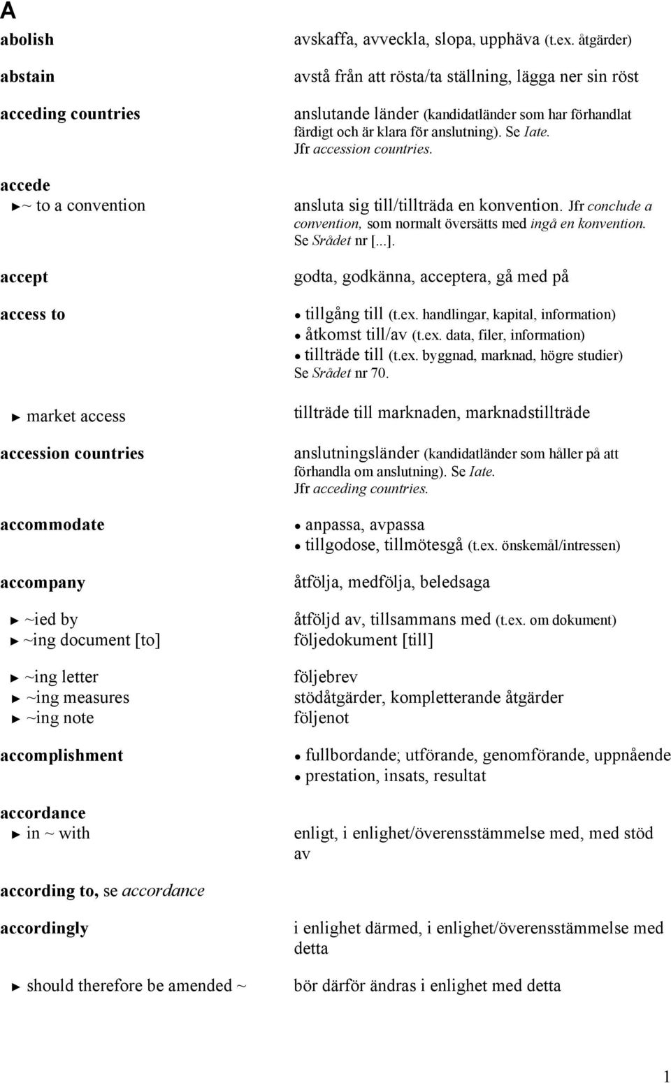 accede ~ to a convention ansluta sig till/tillträda en konvention. Jfr conclude a convention, som normalt översätts med ingå en konvention. Se Srådet nr [...].