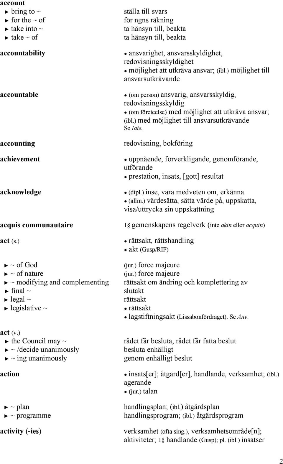 ) the Council may ~ ~ /decide unanimously ~ ing unanimously action ~ plan ~ programme activity (-ies) ställa till svars för ngns räkning ta hänsyn till, beakta ta hänsyn till, beakta ansvarighet,