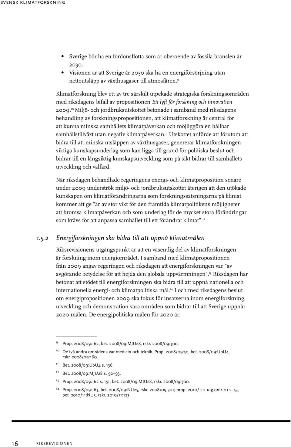 9 Klimatforskning blev ett av tre särskilt utpekade strategiska forskningsområden med riksdagens bifall av propositionen Ett lyft för forskning och innovation 2009.