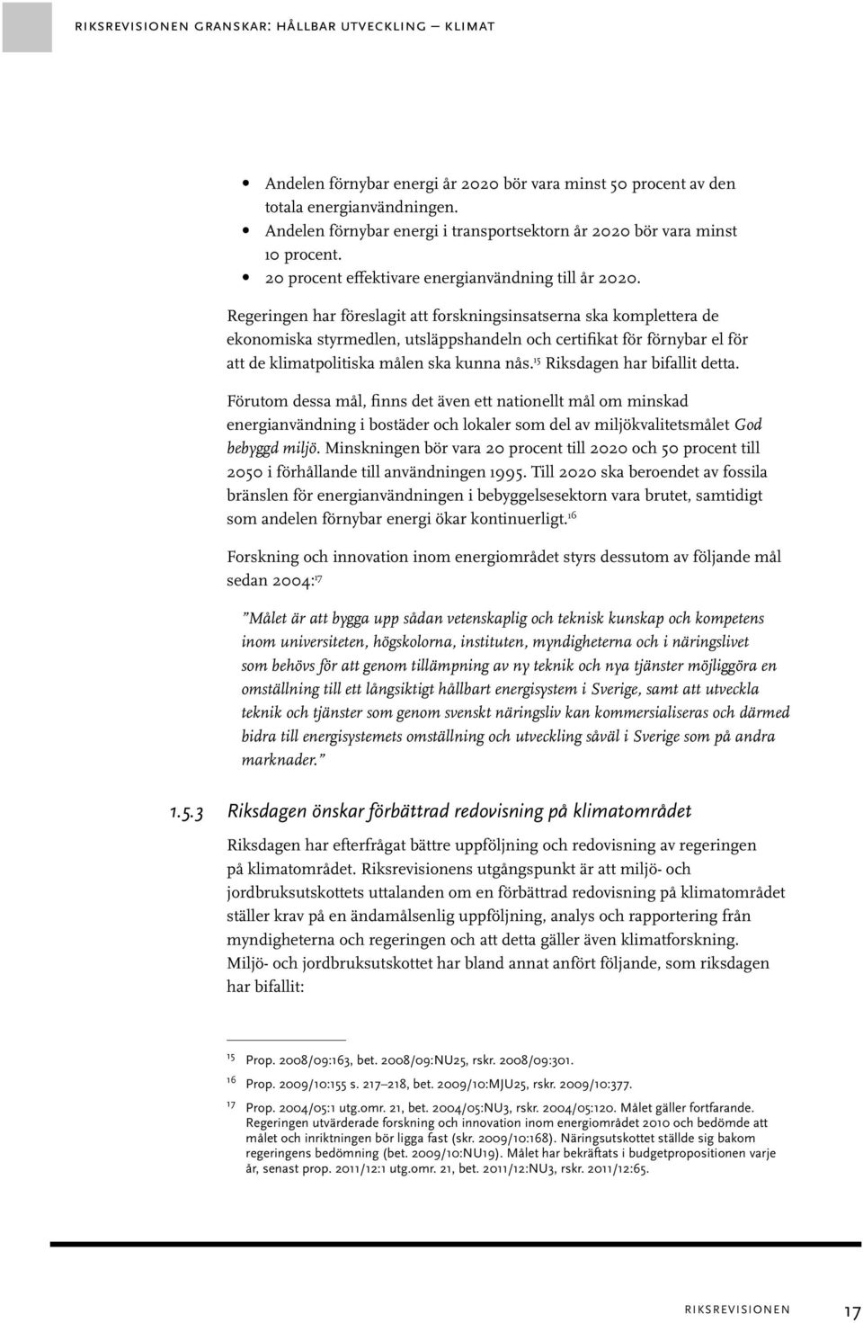 Regeringen har föreslagit att forskningsinsatserna ska komplettera de ekonomiska styrmedlen, utsläppshandeln och certifikat för förnybar el för att de klimatpolitiska målen ska kunna nås.