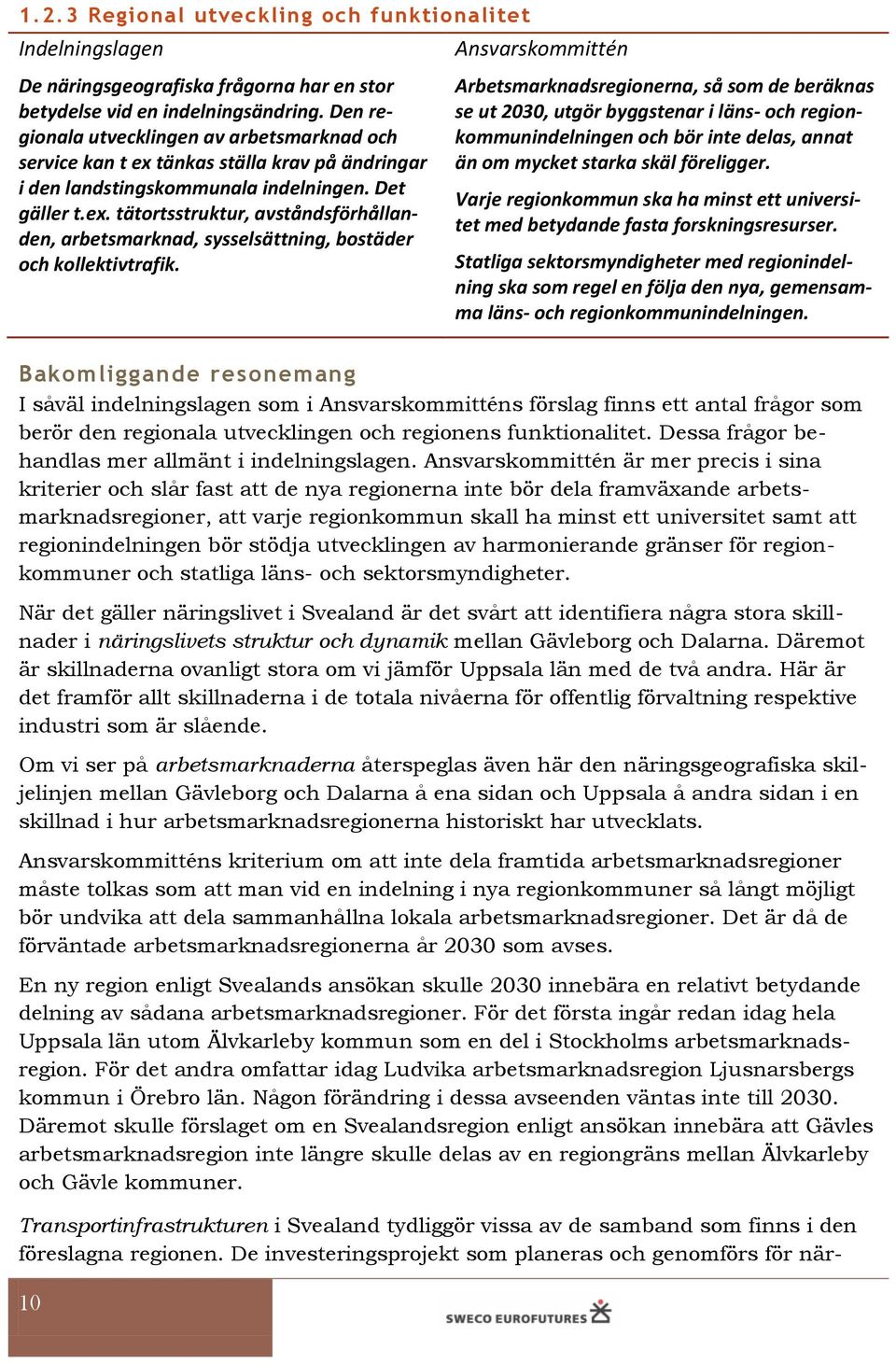 Arbetsmarknadsregionerna, så som de beräknas se ut 2030, utgör byggstenar i läns- och regionkommunindelningen och bör inte delas, annat än om mycket starka skäl föreligger.