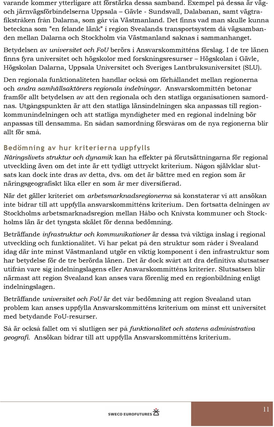 Det finns vad man skulle kunna beteckna som en felande länk i region Svealands transportsystem då vägsambanden mellan Dalarna och Stockholm via Västmanland saknas i sammanhanget.