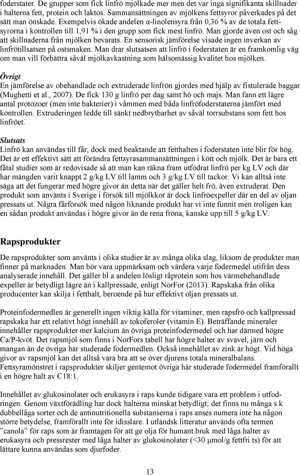 Exempelvis ökade andelen α-linolensyra från 0,36 % av de totala fettsyrorna i kontrollen till 1,91 % i den grupp som fick mest linfrö.