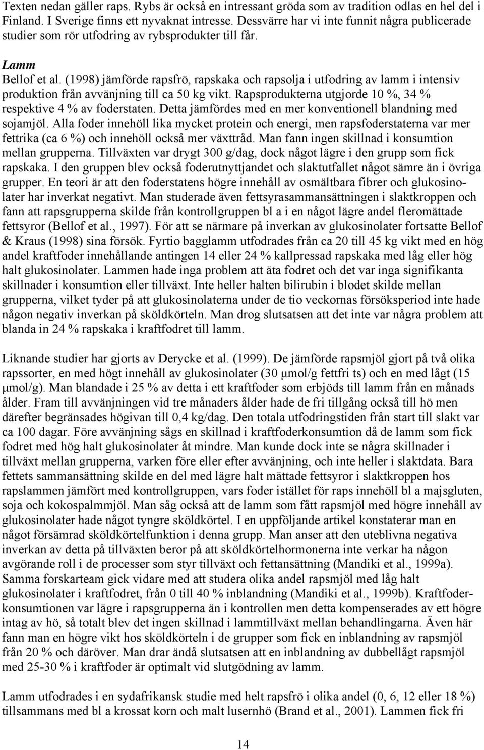 (1998) jämförde rapsfrö, rapskaka och rapsolja i utfodring av lamm i intensiv produktion från avvänjning till ca 50 kg vikt. Rapsprodukterna utgjorde 10 %, 34 % respektive 4 % av foderstaten.