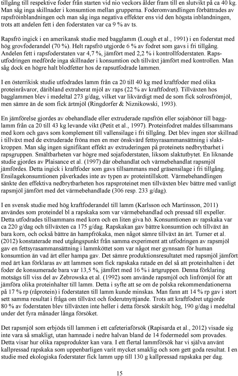 Rapsfrö ingick i en amerikansk studie med bagglamm (Lough et al., 1991) i en foderstat med hög grovfoderandel (70 %). Helt rapsfrö utgjorde 6 % av fodret som gavs i fri tillgång.