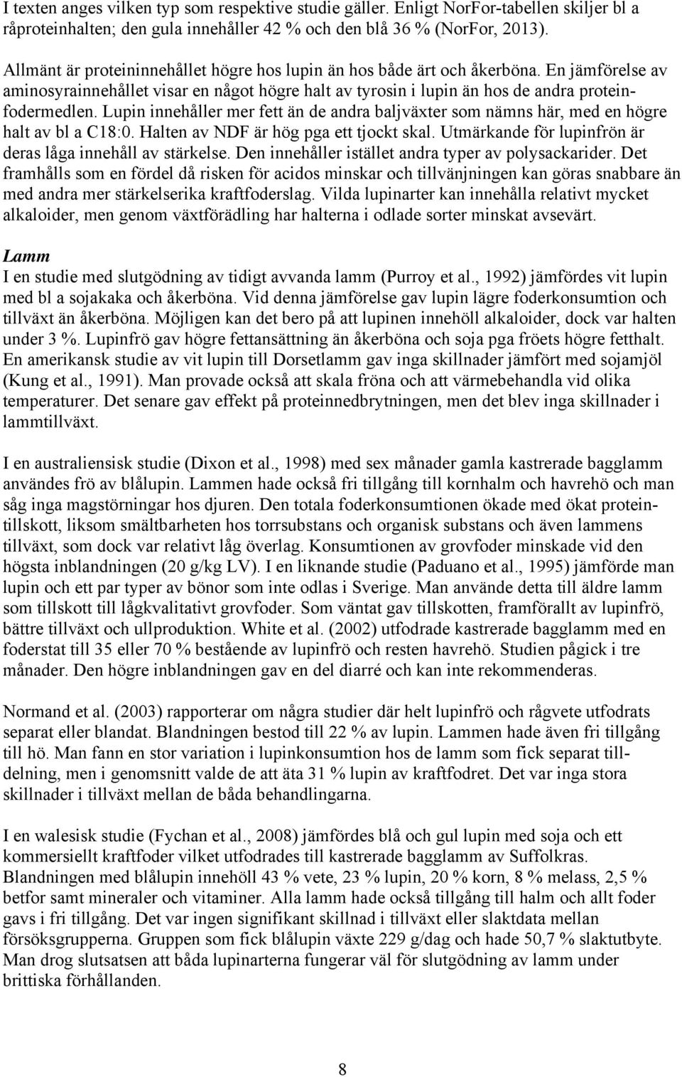 Lupin innehåller mer fett än de andra baljväxter som nämns här, med en högre halt av bl a C18:0. Halten av NDF är hög pga ett tjockt skal. Utmärkande för lupinfrön är deras låga innehåll av stärkelse.