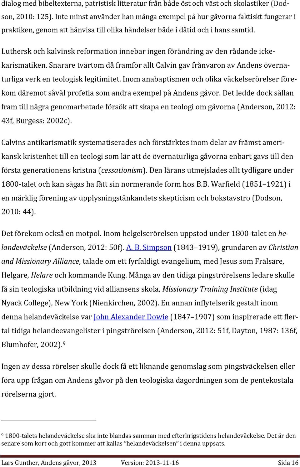 Luthersk och kalvinsk reformation innebar ingen förändring av den rådande ickekarismatiken. Snarare tvärtom då framför allt Calvin gav frånvaron av Andens övernaturliga verk en teologisk legitimitet.