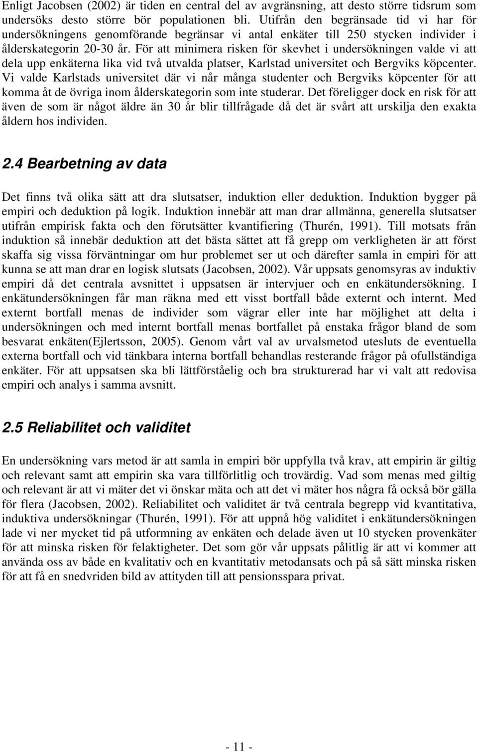 För att minimera risken för skevhet i undersökningen valde vi att dela upp enkäterna lika vid två utvalda platser, Karlstad universitet och Bergviks köpcenter.