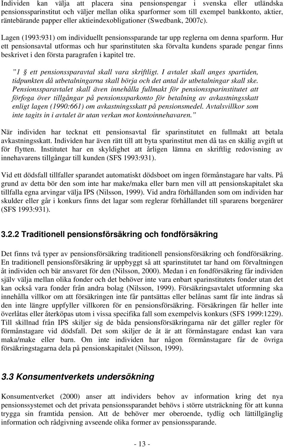 Hur ett pensionsavtal utformas och hur sparinstituten ska förvalta kundens sparade pengar finns beskrivet i den första paragrafen i kapitel tre. 1 ett pensionssparavtal skall vara skriftligt.