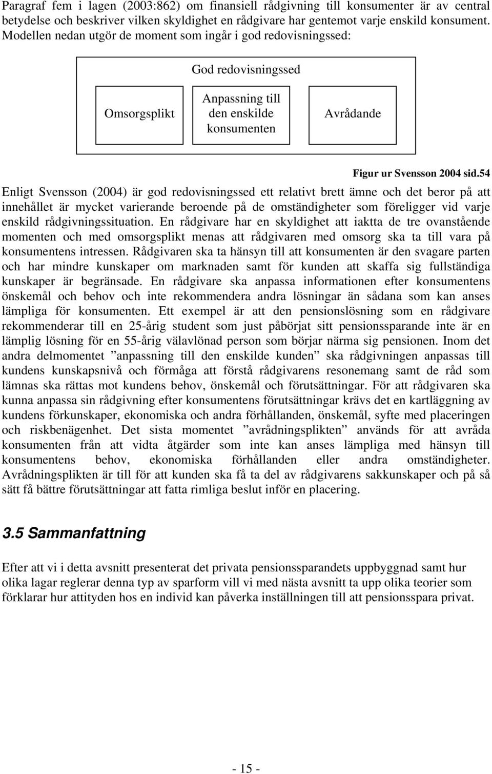 54 Enligt Svensson (2004) är god redovisningssed ett relativt brett ämne och det beror på att innehållet är mycket varierande beroende på de omständigheter som föreligger vid varje enskild