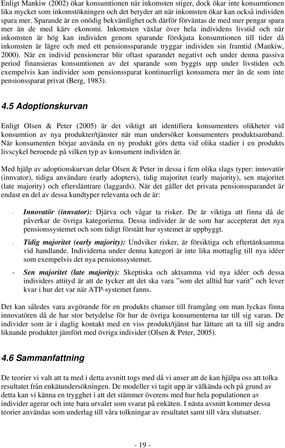 Inkomsten växlar över hela individens livstid och när inkomsten är hög kan individen genom sparande förskjuta konsumtionen till tider då inkomsten är lägre och med ett pensionssparande tryggar