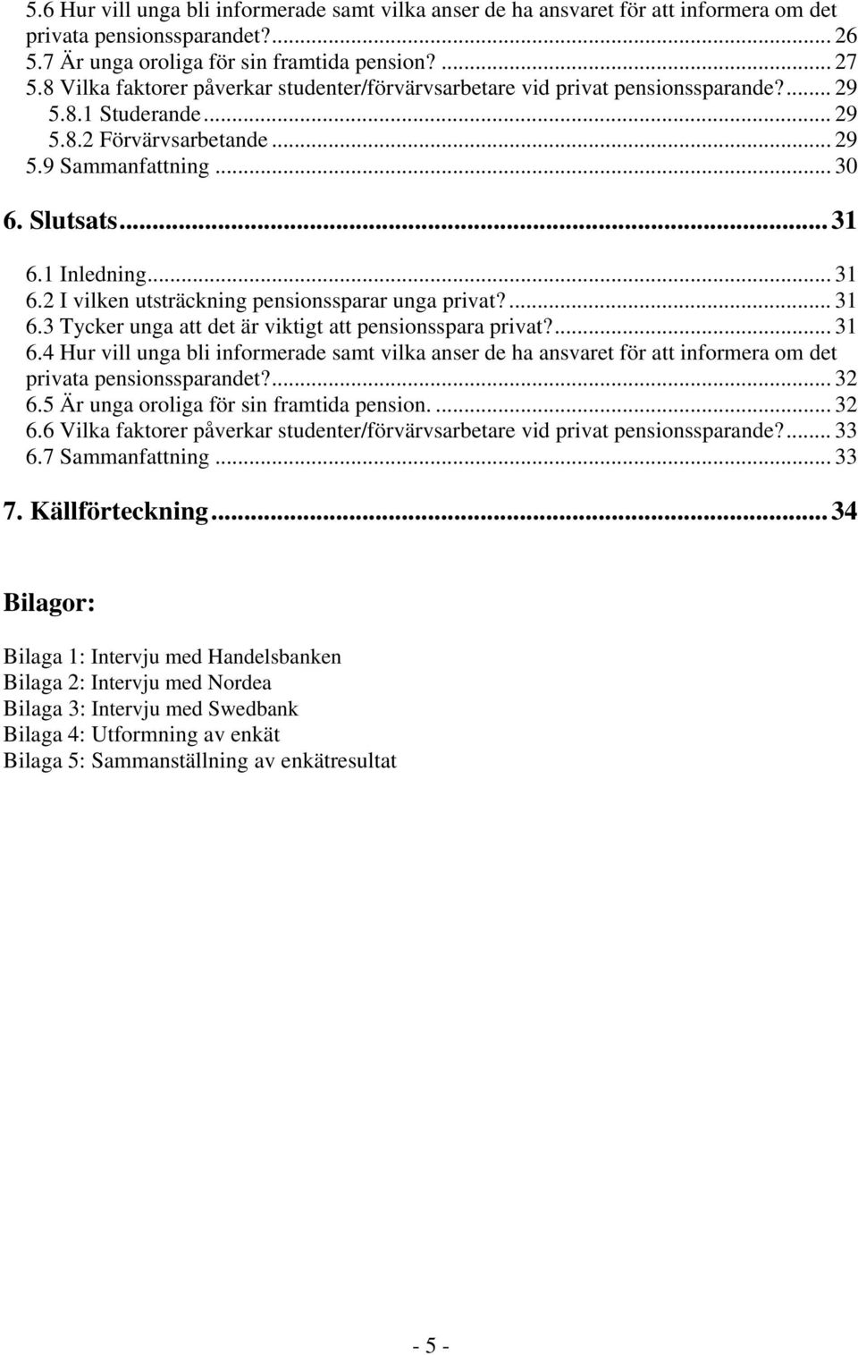 .. 31 6.2 I vilken utsträckning pensionssparar unga privat?... 31 6.3 Tycker unga att det är viktigt att pensionsspara privat?... 31 6.4 Hur vill unga bli informerade samt vilka anser de ha ansvaret för att informera om det privata pensionssparandet?