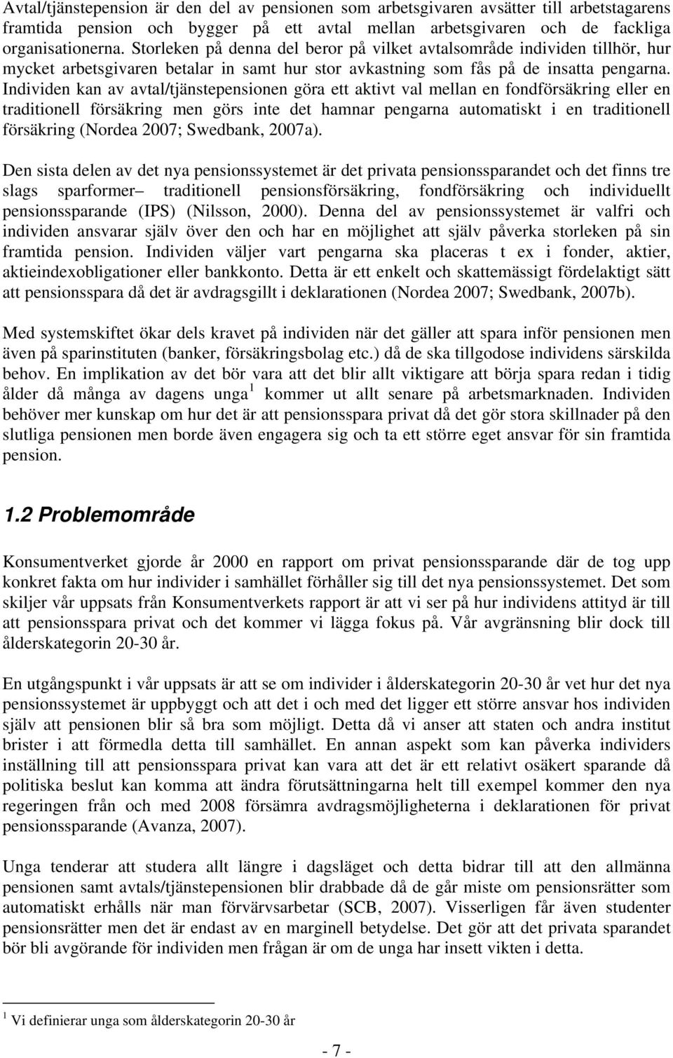 Individen kan av avtal/tjänstepensionen göra ett aktivt val mellan en fondförsäkring eller en traditionell försäkring men görs inte det hamnar pengarna automatiskt i en traditionell försäkring