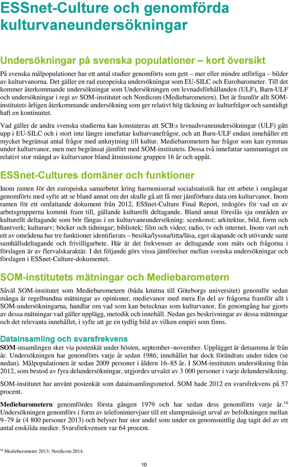 Till det kommer återkommande undersökningar som Undersökningen om levnadsförhållanden (ULF), Barn-ULF och undersökningar i regi av SOM-institutet och Nordicom (Mediebarometern).