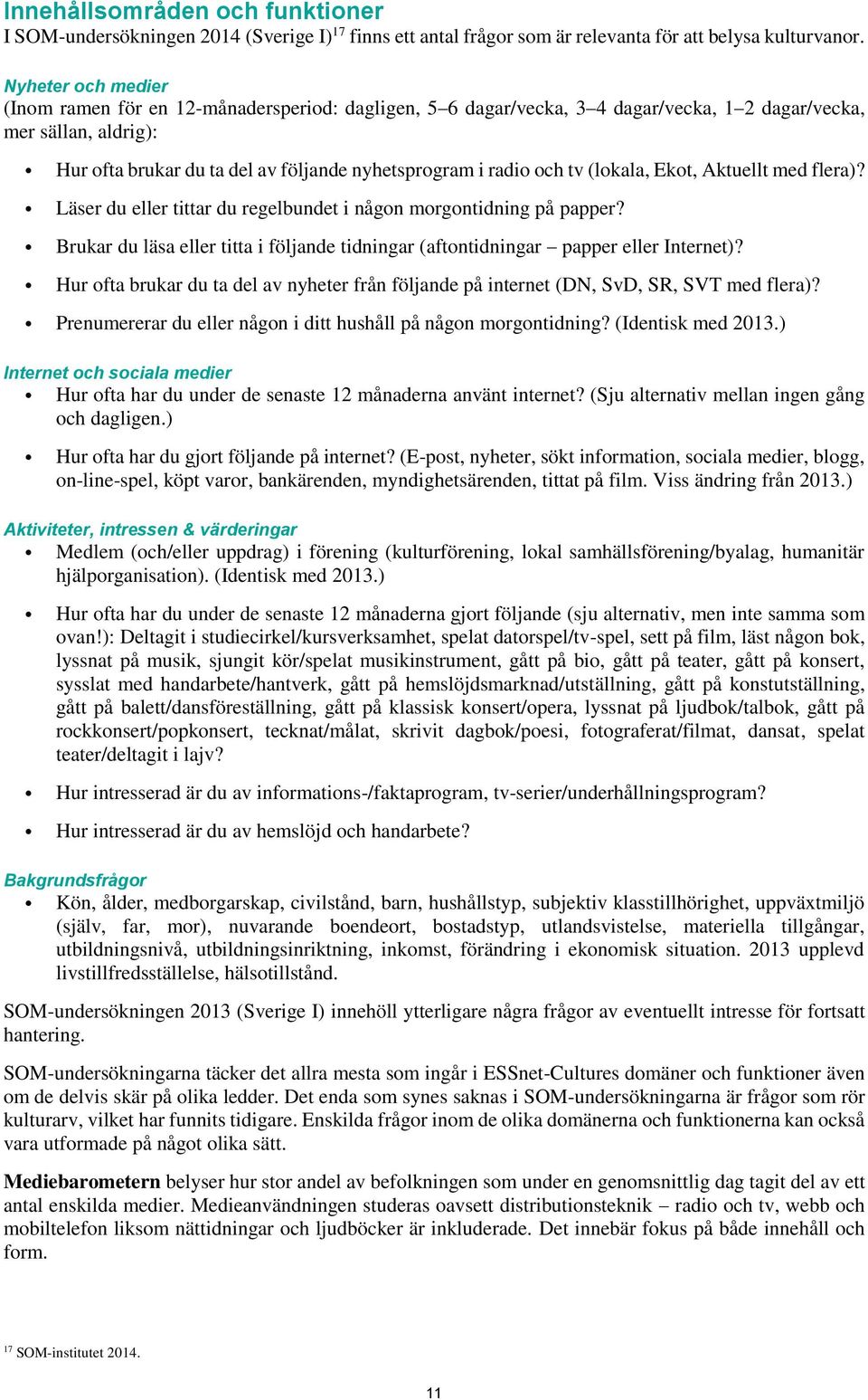 och tv (lokala, Ekot, Aktuellt med flera)? Läser du eller tittar du regelbundet i någon morgontidning på papper? Brukar du läsa eller titta i följande tidningar (aftontidningar papper eller Internet)?