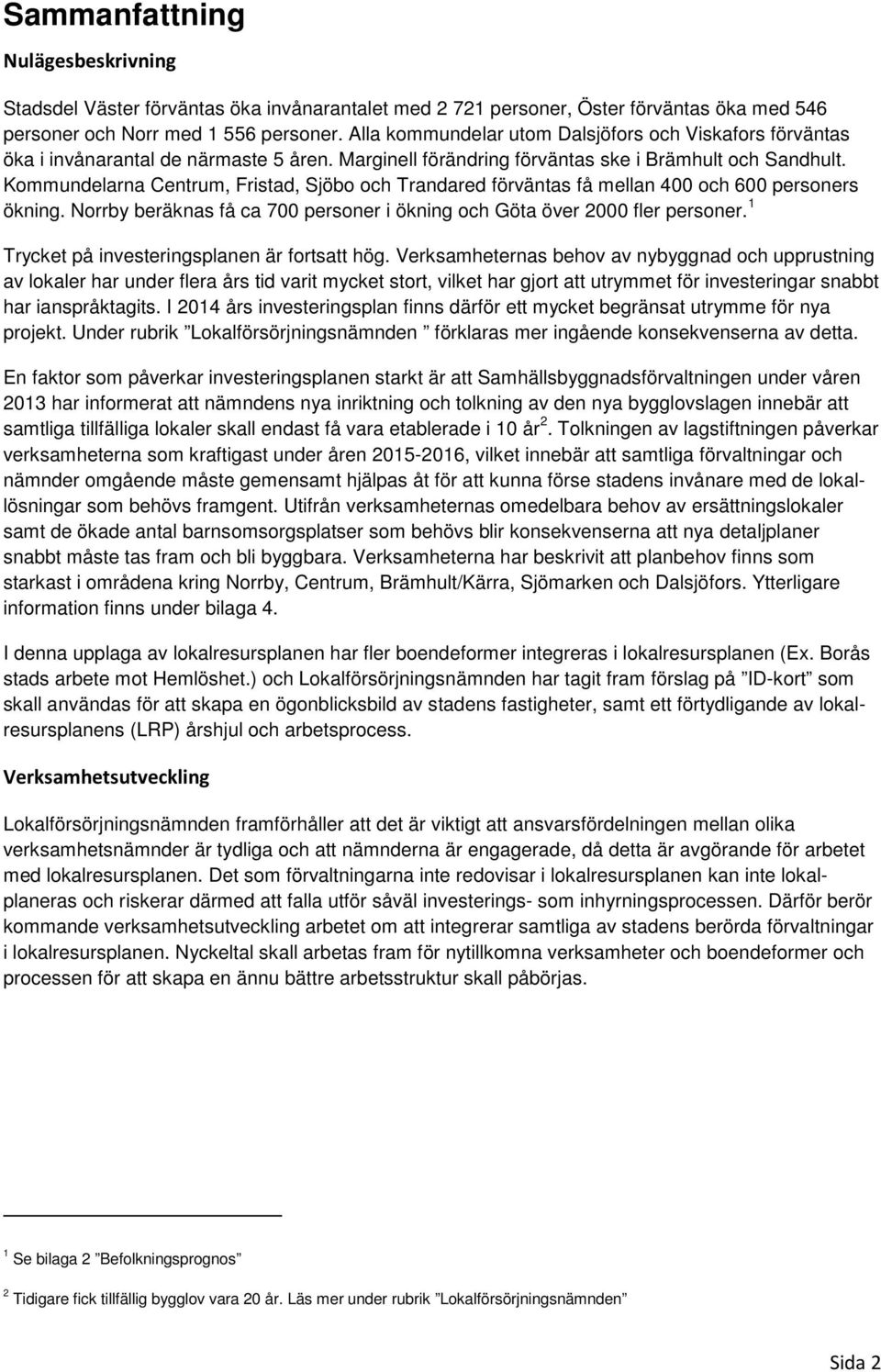 Kommundelarna Centrum, Fristad, Sjöbo och Trandared förväntas få mellan 400 och 600 personers ökning. Norrby beräknas få ca 700 personer i ökning och Göta över 2000 fler personer.