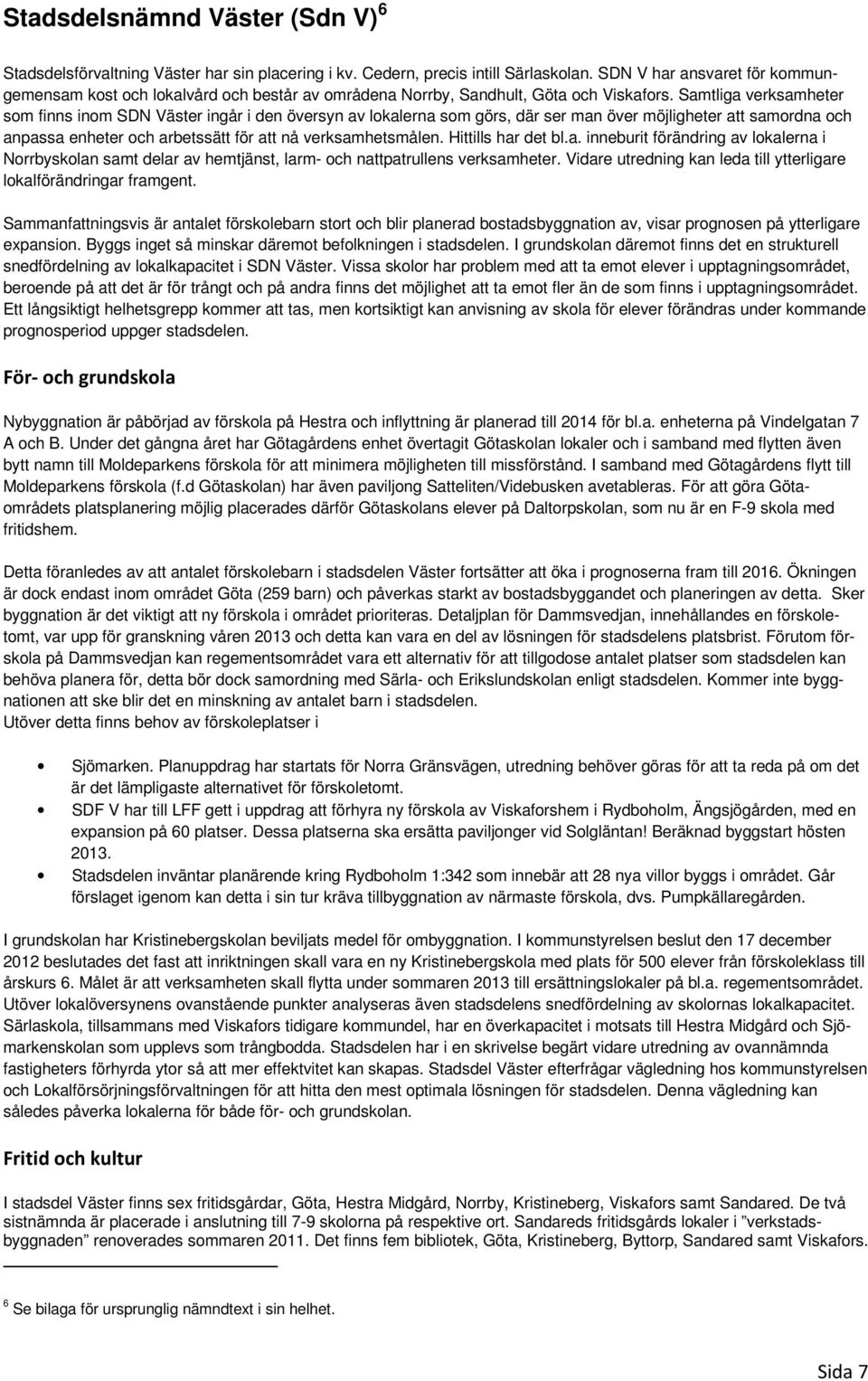 Samtliga verksamheter som finns inom SDN Väster ingår i den översyn av lokalerna som görs, där ser man över möjligheter att samordna och anpassa enheter och arbetssätt för att nå verksamhetsmålen.