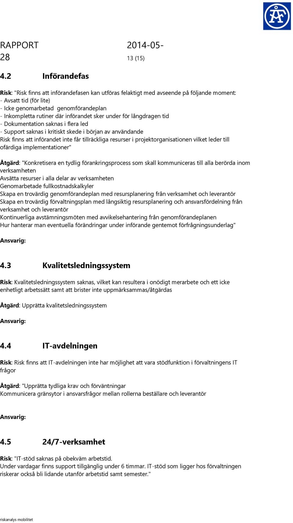 införandet sker under för långdragen tid - Dokumentation saknas i flera led - Support saknas i kritiskt skede i början av användande Risk finns att införandet inte får tillräckliga resurser i