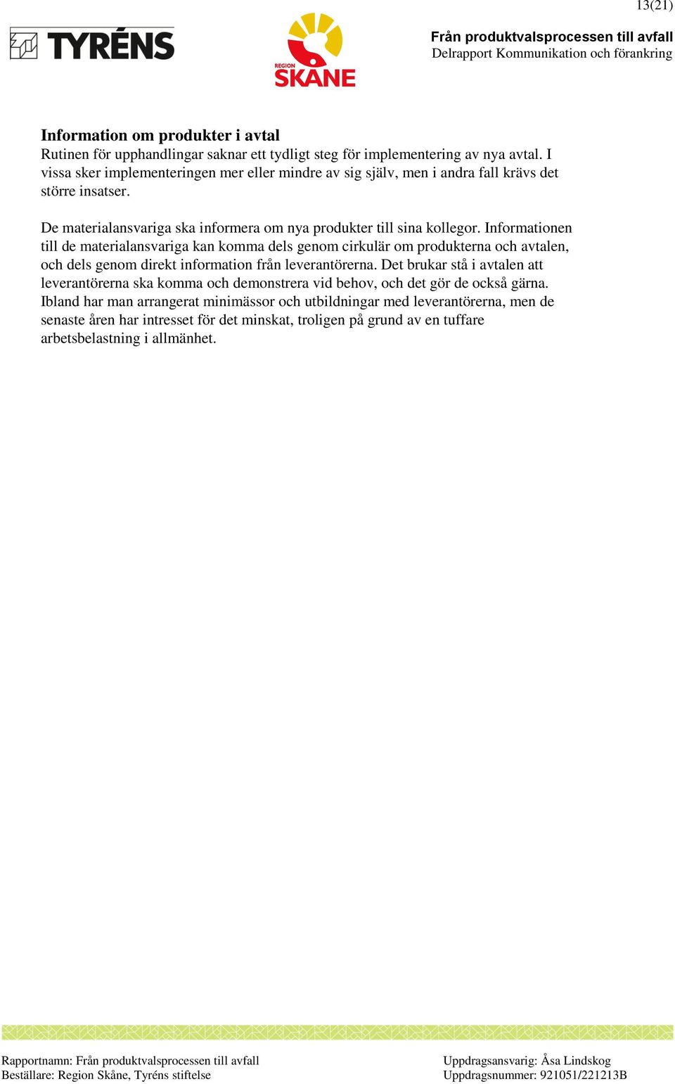 Informationen till de materialansvariga kan komma dels genom cirkulär om produkterna och avtalen, och dels genom direkt information från leverantörerna.