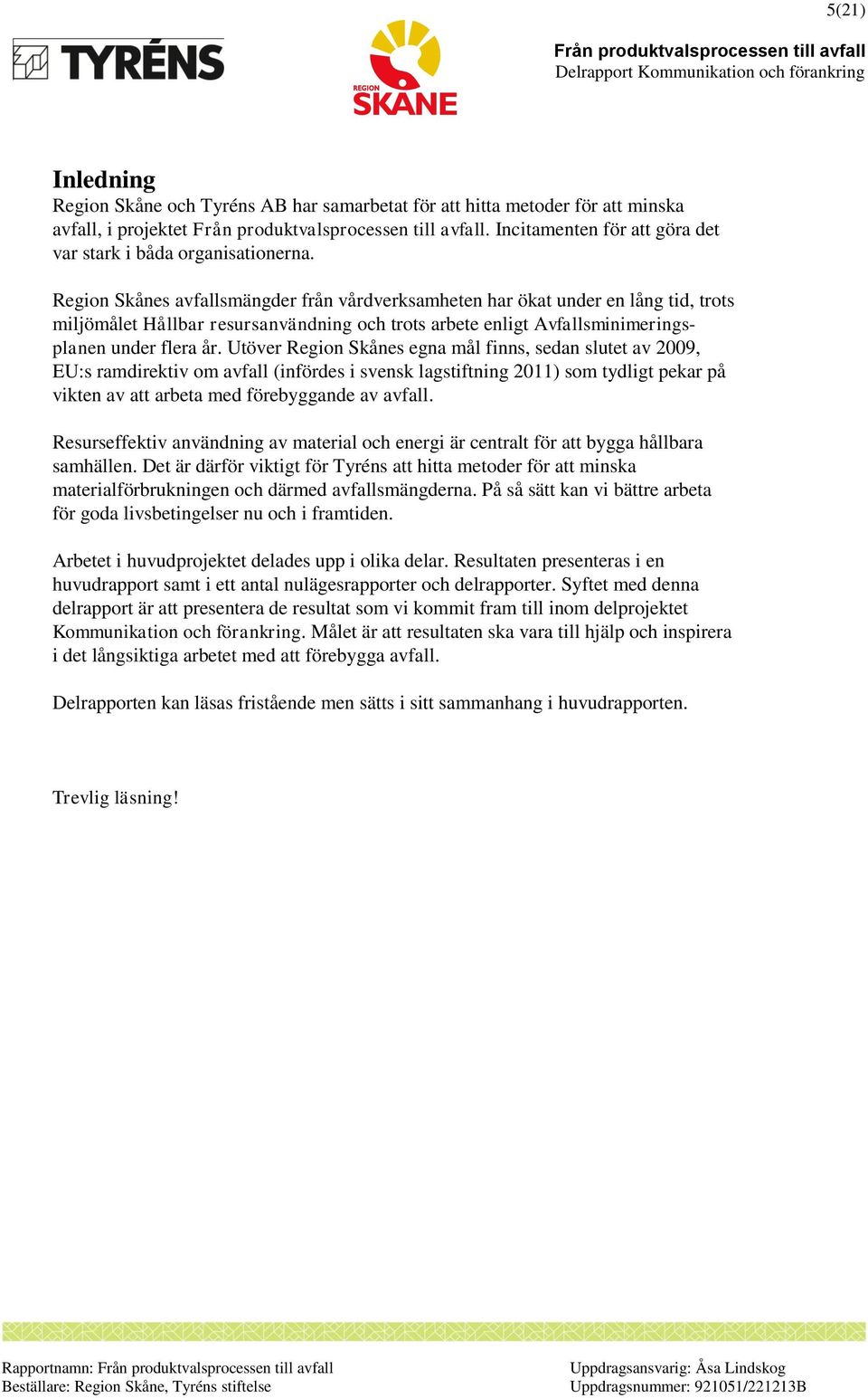 Utöver Region Skånes egna mål finns, sedan slutet av 2009, EU:s ramdirektiv om avfall (infördes i svensk lagstiftning 2011) som tydligt pekar på vikten av att arbeta med förebyggande av avfall.