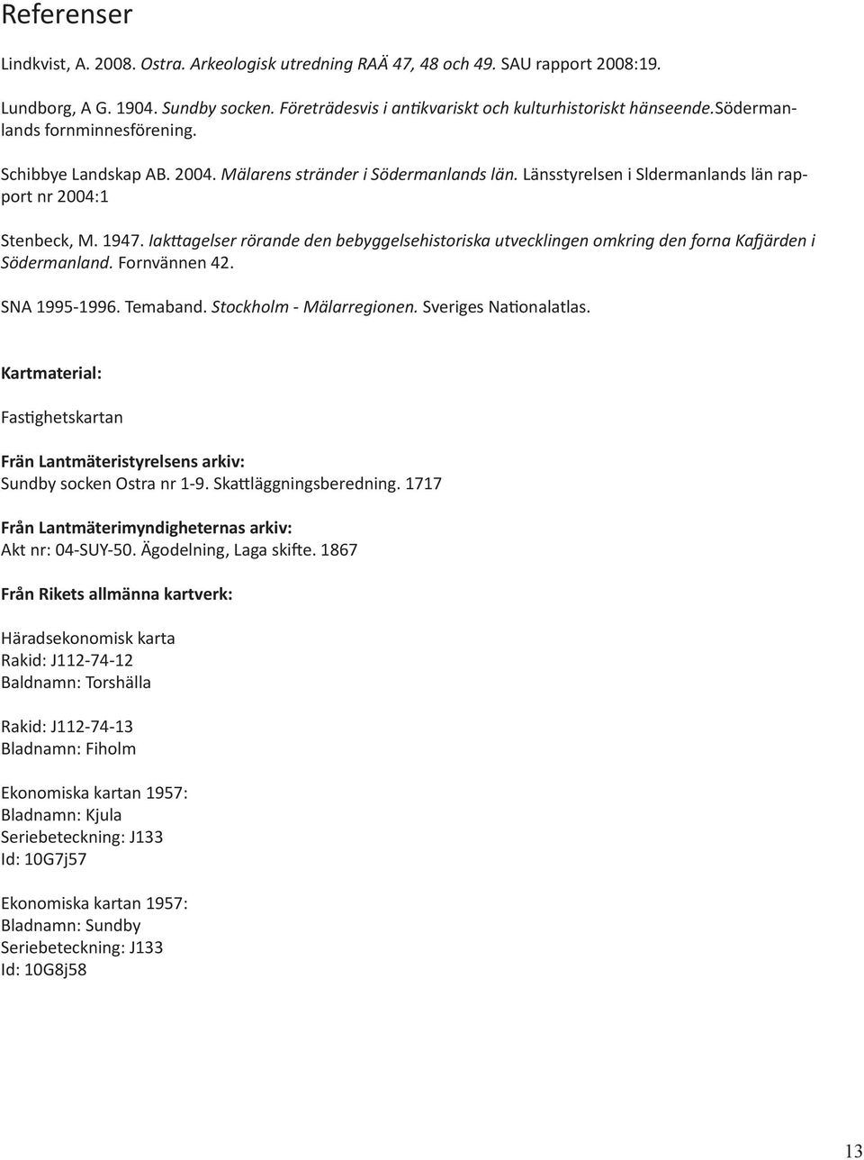 Iakttagelser rörande den bebyggelsehistoriska utvecklingen omkring den forna Kafjärden i Södermanland. Fornvännen 42. SNA 1995-1996. Temaband. Stockholm - Mälarregionen. Sveriges Nationalatlas.