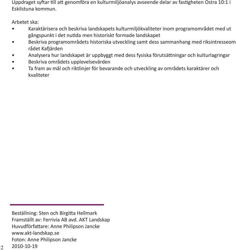 utveckling samt dess sammanhang med riksintresseom rådet Kafjärden Analysera hur landskapet är uppbyggt med dess fysiska förutsättningar och kulturlagringar Beskriva områdets upplevelsevärden Ta