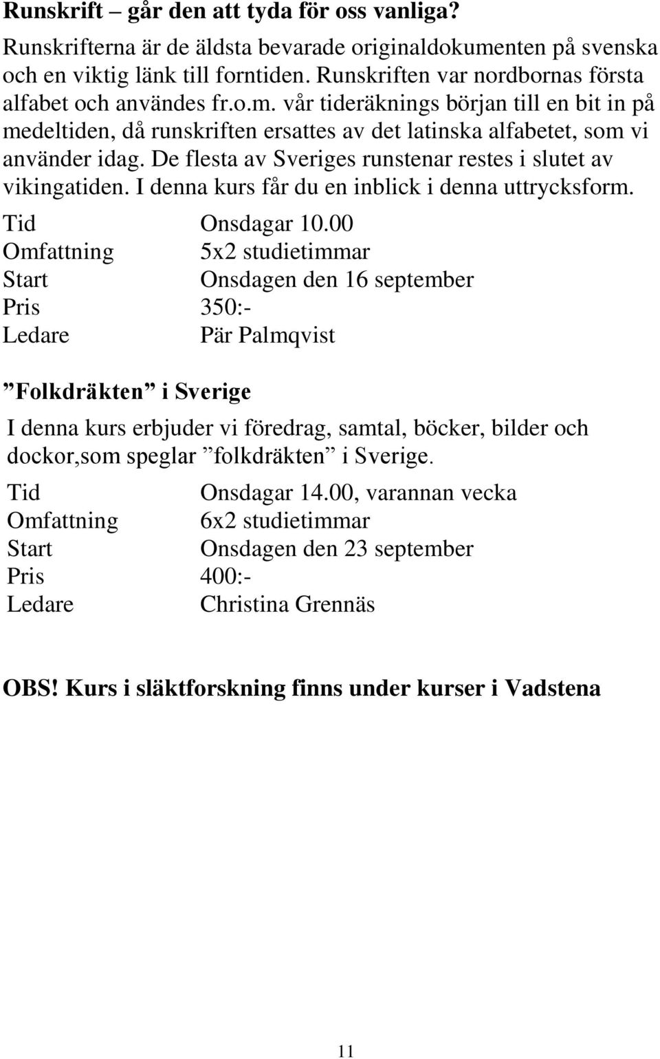 De flesta av Sveriges runstenar restes i slutet av vikingatiden. I denna kurs får du en inblick i denna uttrycksform. Tid Onsdagar 10.